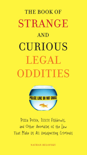 The Book of Strange and Curious Legal Oddities: Pizza Police, Illicit Fishbowls, and Other Anomalies of theLaw That Make Us AllUnsuspecting Criminals book cover by Nathan Belofsky