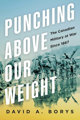 Punching Above Our Weight: The Canadian Military at War Since 1867 book cover by David A. Borys