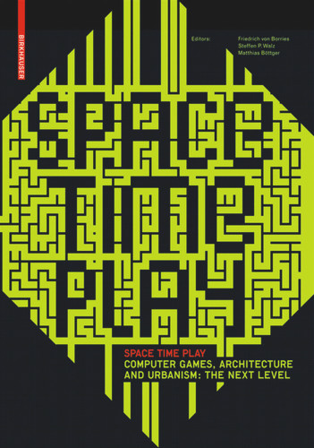 Space Time Play: Computer Games, Architecture and Urbanism: The Next Level [9783764384142]