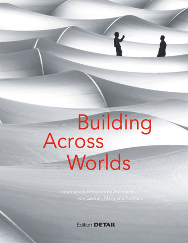 Building Across Worlds: International Projects by Architects von Gerkan, Marg und Partner (DETAIL Special) book cover by 
