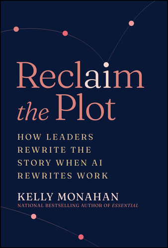Reclaim the Plot: How Leaders Rewrite the Story When AI Rewrites Work book cover by Kelly Monahan