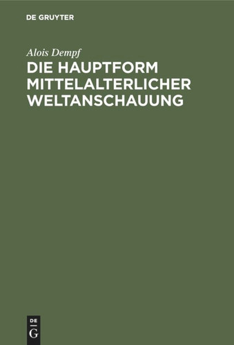 Die Hauptform mittelalterlicher Weltanschauung: Eine geisteswissenschaftliche Studie über die Summa book cover by Alois Dempf