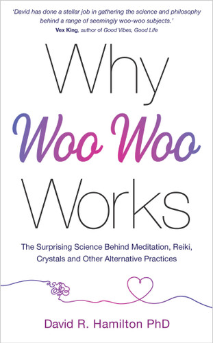 Why Woo-Woo Works: The Surprising Science Behind Meditation, Reiki, Crystals, and Other Alternative Practices book cover by David R. Hamilton, PHD