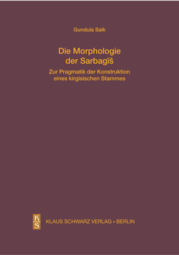 Die Morphologie der Sarbagis: Zur Pragmatik der Konstruktion eines kirgisischen Stammes (Studien zur Sprache, Geschichte und Kultur der Turkvölker #15) book cover by Gundula Salk