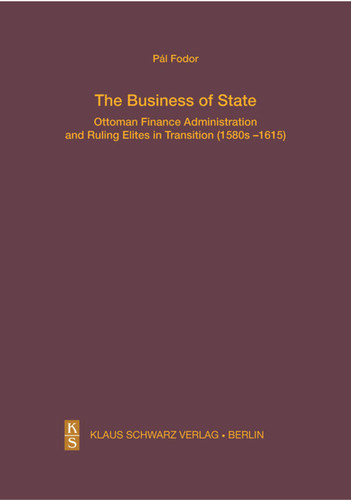 The Business of State: Ottoman Finance Administration and Ruling Elites in Transition (1580s–1615) (Studien zur Sprache, Geschichte und Kultur der Turkvölker #28) book cover by Pál Fodor