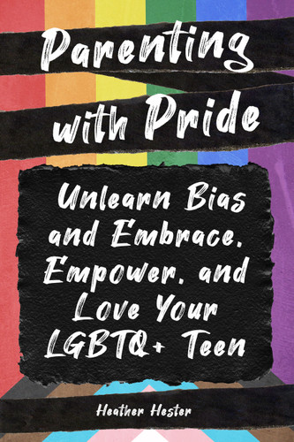 Parenting with Pride: Unlearn Bias and Embrace, Empower, and Love Your LGBTQ+ Teen book cover by Heather Hester