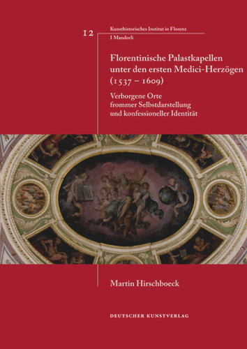Florentinische Palastkapellen unter den ersten Medici-Herzögen (1537–1609): Verborgene Orte frommer Selbstdarstellung und konfessioneller Identität (Italienische Forschungen des Kunsthistorischen Institutes in Florenz, I Mandorli #12) book cover by Martin Hirschboeck