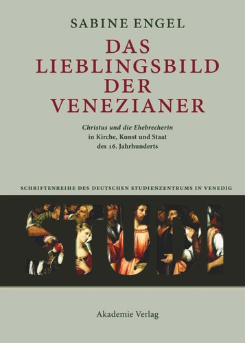 Das Lieblingsbild der Venezianer: "Christus und die Ehebrecherin" in Kirche, Kunst und Staat des 16. Jahrhunderts (Studi. Schriftenreihe des Deutschen Studienzentrums in Venedig) book cover by Sabine Engel