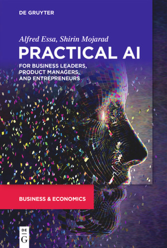 Practical AI for Business Leaders, Product Managers, and Entrepreneurs book cover by Alfred Essa, Shirin Mojarad