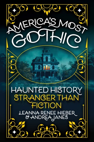 America’s Most Gothic: Haunted History Stranger than Fiction book cover by Leanna Renee Hieber, Andrea Janes
