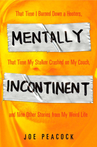 Mentally Incontinent: That Time I Burned Down a Hooters, That Time My Stalker Crashed on My Couch, andNine Other Stories from My Weird Life book cover by Joe Peacock