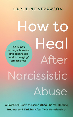 How to Heal After Narcissistic Abuse: A Practical Guide to Dismantling Shame, Healing Trauma, and Thriving After Toxic Relationships book cover by Caroline Strawson