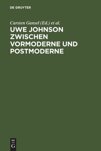 Uwe Johnson zwischen Vormoderne und Postmoderne: Internationales Uwe Johnson Symposium 22.-24 9.1994 [9783110146714]