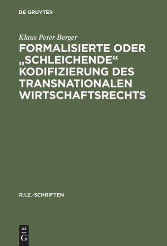 Formalisierte oder "schleichende" Kodifizierung des transnationalen Wirtschaftsrechts: Zu den methodischen und praktischen Grundlagen der lex mercatoria (R.I.Z.-Schriften #1) [9783110150445]