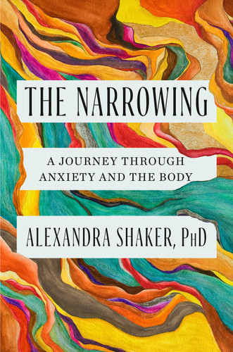 The Narrowing: A Journey Through Anxiety and the Body book cover by Alexandra Shaker, PhD