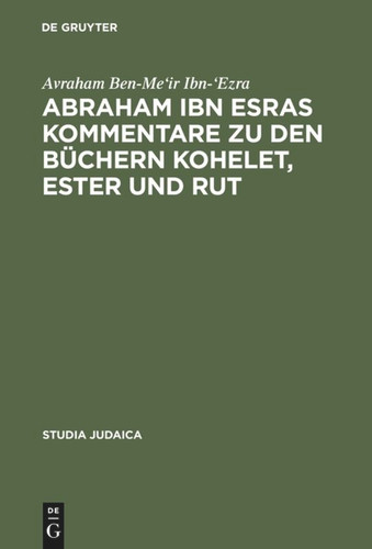 Abraham ibn Esras Kommentare zu den Büchern Kohelet, Ester und Rut [9783110164527]