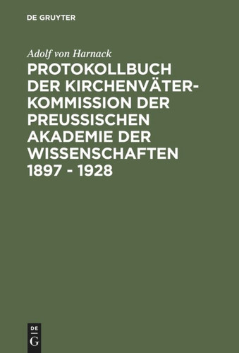 Protokollbuch der Kirchenväter-Kommission der Preußischen Akademie der Wissenschaften 1897 - 1928: Diplomatische Umschrift [9783110167641]