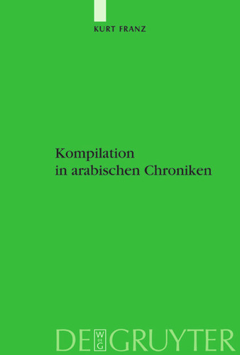 Kompilation in arabischen Chroniken: Die Überlieferung vom Aufstand der Zang zwischen Geschichtlichkeit und Intertextualität vom 9. bis ins 15. Jahrhundert [9783110182118]