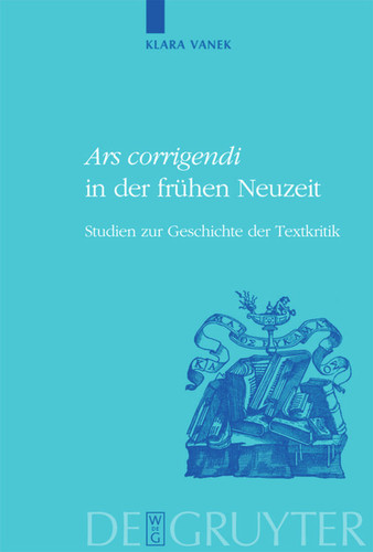 "Ars corrigendi" in der frühen Neuzeit: Studien zur Geschichte der Textkritik [9783110192346]