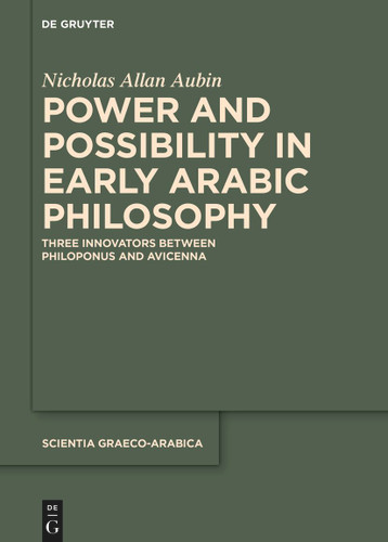 Power and Possibility in Early Arabic Philosophy: Three Innovators Between Philoponus and Avicenna [9783111324920]