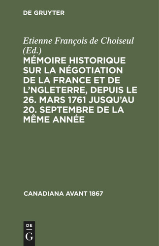 Mémoire historique sur la négotiation de la France et de l'Angleterre, depuis le 26. mars 1761 jusqu'au 20. septembre de la même année (Canadiana avant 1867) book cover by 