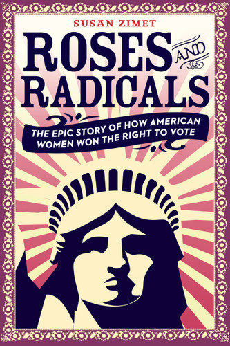 Roses and Radicals: The Epic Story of How American Women Won the Right to Vote book cover by Susan Zimet, Todd Hasak-Lowy