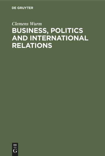 Business, Politics and International Relations: Steel, Cotton and International Cartels in British Politics, 1924–1939 book cover by Clemens Wurm