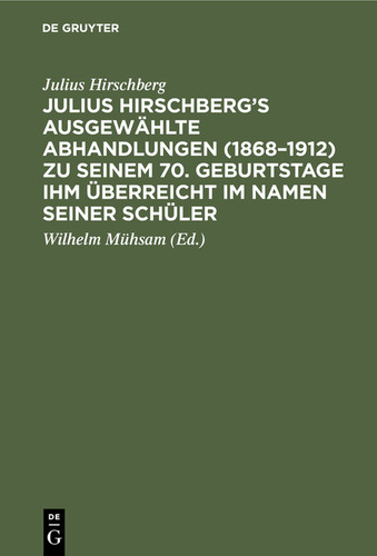 Julius Hirschberg’s Ausgewählte Abhandlungen (1868–1912) zu seinem 70. Geburtstage ihm überreicht im Namen seiner Schüler [9783112339831]