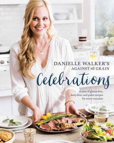 Danielle Walker's Against All Grain Celebrations: A Year of Gluten-Free, Dairy-Free, and Paleo Recipes for Every Occasion Cover