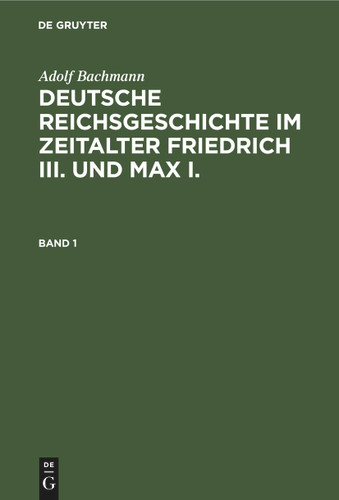 Adolf Bachmann: Deutsche Reichsgeschichte im Zeitalter Friedrich III. und Max I.. Band 1 [9783112381397]