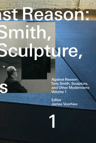 Against Reason, Volume 1: Tony Smith, Sculpture, and Other Modernisms book cover by 