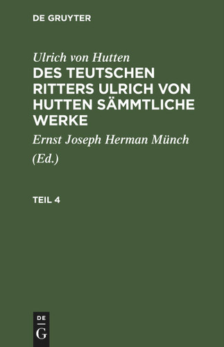 Ulrich von Hutten: Des teutschen Ritters Ulrich von Hutten sämmtliche Werke. Teil 4 [9783112411117]