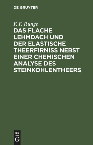 Das flache Lehmdach und der elastische Theerfirniss nebst einer chemischen Analyse des Steinkohlentheers [9783112429716]