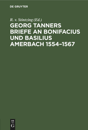Georg Tanners Briefe an Bonifacius und Basilius Amerbach 1554–1567: Ein Beitrag zur Geschichte der Novellen-Editionen [9783112435595]