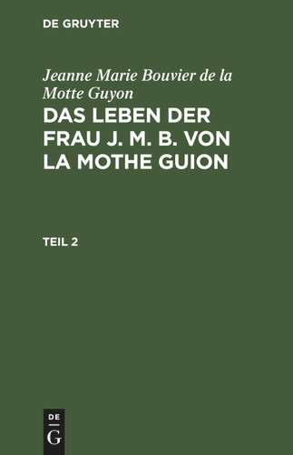 Jeanne Marie Bouvier de la Motte Guyon: Das Leben der Frau J. M. B. von la Mothe Guion. Teil 2 [9783112436615]