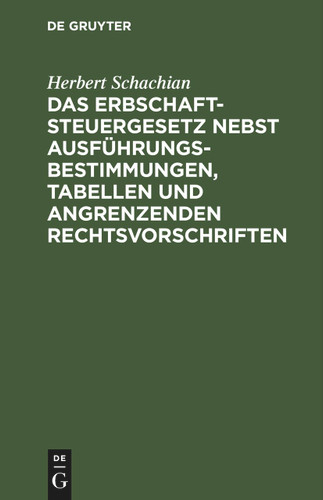 Das Erbschaftsteuergesetz nebst Ausführungsbestimmungen, Tabellen und angrenzenden Rechtsvorschriften [9783112448410]
