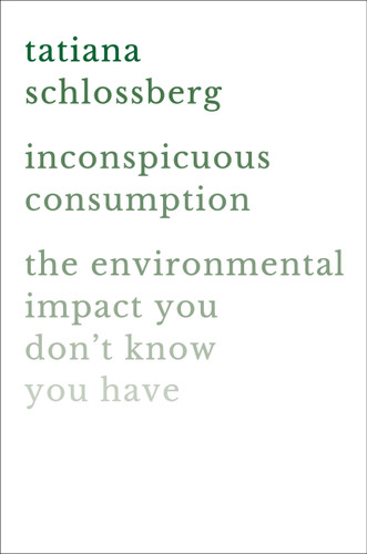 Inconspicuous Consumption: The Environmental Impact You Don't Know You Have book cover by Tatiana Schlossberg