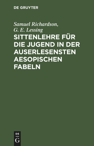 Sittenlehre für die Jugend in der auserlesensten Aesopischen Fabeln: mit dienlichen Betrachtungen zur Beförderung der Religion und der allgemeinen Menschenliebe vorgestellet [9783112457177]
