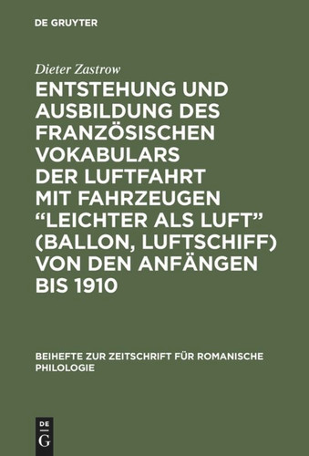 Entstehung und Ausbildung des französischen Vokabulars der Luftfahrt mit Fahrzeugen “leichter als Luft” (Ballon, Luftschiff) von den Anfängen bis 1910 [9783110984682]
