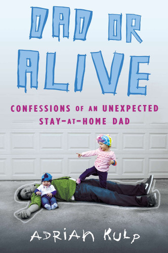 Dad or Alive: Confessions of an Unexpected Stay-at-Home Dad book cover by Adrian Kulp