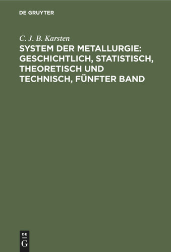 System der Metallurgie: geschichtlich, statistisch, theoretisch und technisch, Fünfter Band [9783111076874]