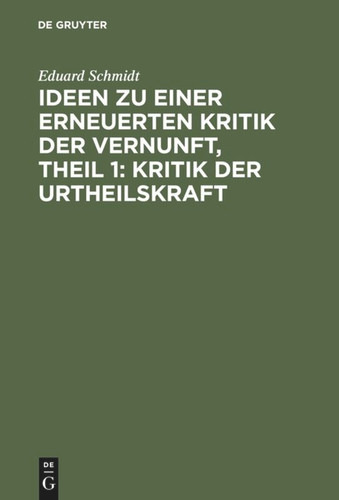 Ideen zu einer erneuerten Kritik der Vernunft, Theil 1: Kritik der Urtheilskraft [9783111080413]