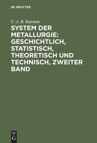 System der Metallurgie: geschichtlich, statistisch, theoretisch und technisch, Zweiter Band [9783111218212]