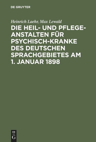 Die Heil- und Pflege-Anstalten für Psychisch-Kranke des deutschen Sprachgebietes am 1. Januar 1898 [9783111289267]