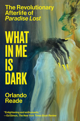 What in Me Is Dark: The Revolutionary Afterlife of Paradise Lost book cover by Orlando Reade