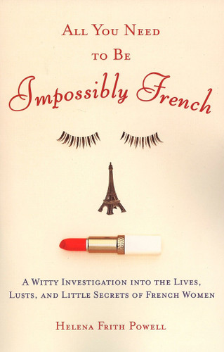 All You Need to Be Impossibly French: A Witty Investigation into the Lives, Lusts, and Little Secrets of French Women book cover by Helena Frith Powell