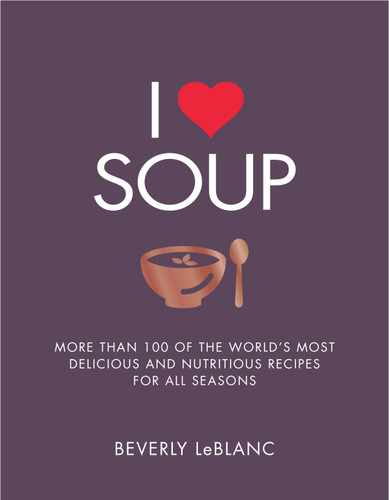 I Love Soup: More Than 100 of the World's Most Delicious and Nutritious Recipes book cover by Beverly Leblanc