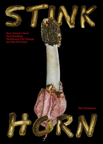Stinkhorn: How Nature's Most Foul-Smelling Mushroom Can Change the Way We Listen book cover by Sion Parkinson