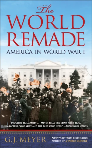The World Remade: America in World War I book cover by G. J. Meyer