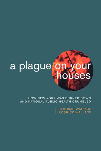 A Plague on Your Houses: How New York Was Burned Down and National Public Health Crumbled (Haymarket Series) book cover by Deborah Wallace, Rodrick Wallace